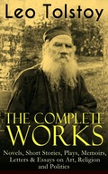 Cover: The Complete Works of Leo Tolstoy: Novels, Short Stories, Plays, Memoirs, Letters & Essays on Art, Religion and Politics - e-artnow