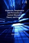 Cover: Ekphrasis, Imagination and Persuasion in Ancient Rhetorical Theory and Practice - Routledge