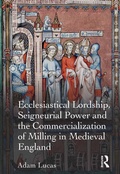 Cover: Ecclesiastical Lordship, Seigneurial Power and the Commercialization of Milling in Medieval England - Routledge