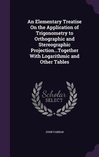 Abbildung von: An Elementary Treatise On the Application of Trigonometry to Orthographic and Stereographic Projection...Together With Logarithmic and Other Tables - Palala Press