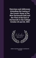 Cover: Exercises and Addresses Attending the Laying of the Corner-Stone of the New Dartmouth Hall and the Visit of the Earl of Dartmouth to the College October 25 and 26, 1904 - Palala Press