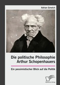 Cover: Die politische Philosophie Arthur Schopenhauers. Ein pessimistischer Blick auf die Politik - Diplomica Verlag