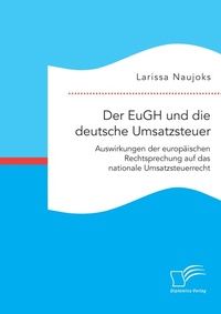 Abbildung von: Der EuGH und die deutsche Umsatzsteuer. Auswirkungen der europaeischen Rechtsprechung auf das nationale Umsatzsteuerrecht - Diplomica Verlag