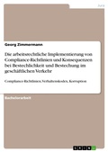 Cover: Die arbeitsrechtliche Implementierung von Compliance-Richtlinien und Konsequenzen bei Bestechlichkeit und  Bestechung im gesch&auml;ftlichen Verkehr - GRIN Verlag