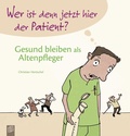 Cover: Wer ist denn jetzt hier der Patient? Gesund bleiben als Altenpfleger - Verlag an der Ruhr