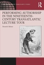 Cover: Performing Authorship in the Nineteenth-Century Transatlantic Lecture Tour - Routledge