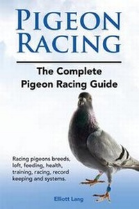 Enlarge image Cover: Pigeon Racing. The Complete Pigeon Racing Guide. Racing pigeons breeds, loft, feeding, health, training, racing, record keeping and systems. - Imb Publishing Pigeon Racing Racing Pigeons
