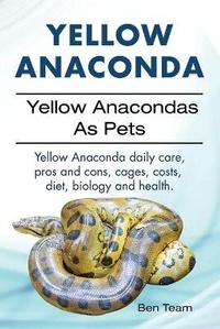 Abbildung von: Yellow Anaconda. Yellow Anacondas As Pets. Yellow Anaconda daily care, pro's and cons, cages, costs, diet, biology and health. - IMB Publishing