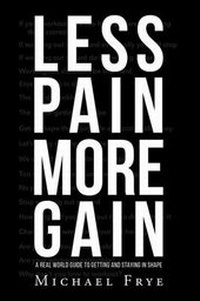 Enlarge image Cover: Less Pain More Gain...a Real World Guide to Getting and Staying in Shape - Page Publishing Inc.