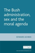 Cover: The Bush Administration, Sex and the Moral Agenda - Manchester University Press