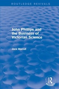 Cover: Routledge Revivals: John Phillips and the Business of Victorian Science (2005) - Routledge