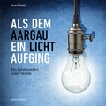 Cover: Als dem Aargau ein Licht aufging - Hier und Jetzt