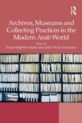 Cover: Archives, Museums and Collecting Practices in the Modern Arab World - Routledge