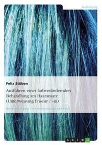 Abbildung von: Ausfuehren einer farbveraendernden Behandlung am Haaransatz (Unterweisung Friseur / -in) - Grin Verlag