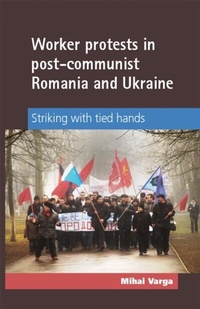 Enlarge image Cover: Worker Protests in Post-Communist Romania and Ukraine - Manchester University Press