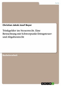 Abbildung von: Trinkgelder im Steuerrecht. Eine Betrachtung mit Schwerpunkt Ertragsteuer- und Abgabenrecht - GRIN Verlag