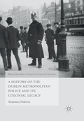 Cover: A History of the Dublin Metropolitan Police and its Colonial Legacy - Palgrave Macmillan