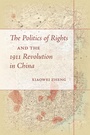 Cover: The Politics of Rights and the 1911 Revolution in China - Stanford University Press