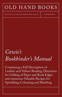 Abbildung von: Cowie's Bookbinder's Manual - Containing a Full Description of Leather and Vellum Binding; Directions for Gilding of Paper and Book Edges and numerous Valuable Recipes for Sprinkling, Colouring and Marbling; Together with a Scale of Bookbinders' Charges; A - Read Books