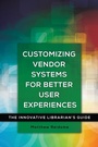 Cover: Customizing Vendor Systems for Better User Experiences - Libraries Unlimited Inc