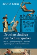 Cover: Jochen Krenz: Druckerschw&auml;rze statt Schwarzpulver. Wie die Gegenaufkl&auml;rung die Katholische Aufkl&auml;rung nach 1789 mundtot machte. - edition lumi&egrave;re