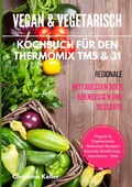Cover: Vegan & vegetarisch. Kochbuch f&uuml;r den Thermomix TM5 & 31. Regionale Mittagessen oder Abendessen und Desserts. Vegane & vegetarische saisonale Rezepte. Gesunde Ern&auml;hrung - Abnehmen - Di&auml;t - BoD - Books on Demand