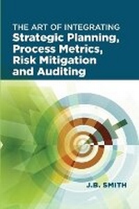 Enlarge image Cover: The Art of Integrating Strategic Planning, Process Metrics, Risk Mitigation, and Auditing - ASQ Quality Press