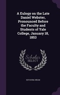 Cover: A Eulogy on the Late Daniel Webster, Pronounced Before the Faculty and Students of Yale College, January 18, 1853 - Palala Press