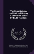 Cover: The Constitutional and Political History of the United States. By Dr. H. von Holst - Palala Press