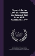 Cover: Digest of the tax Laws of Tennessee and Criminal Cost Laws, With Annotations. 1907 - Palala Press