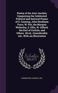 Cover: Poetry of the Anti-Jacobin; Comprising the Celebrated Political and Satirical Poems of G. Canning, John Hookham Frere, W. Pitt, the Marquis Wellesley, G. Ellis, W. Gifford, the Earl of Carlisle, and Others. 3d ed., Considerably enl., With six Illustration - Palala Press