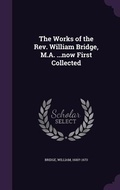 Cover: The Works of the Rev. William Bridge, M.A. ...now First Collected - Palala Press