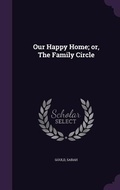 Cover: Our Happy Home; or, The Family Circle - Palala Press