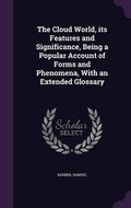 Cover: The Cloud World, its Features and Significance, Being a Popular Account of Forms and Phenomena, With an Extended Glossary - Palala Press