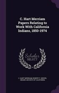 Cover: C. Hart Merriam Papers Relating to Work With California Indians, 1850-1974 - Palala Press