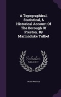 Cover: A Topographical, Statistical, & Historical Account Of The Borough Of Preston. By Marmaduke Tulket - Palala Press