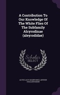 Cover: A Contribution To Our Knowledge Of The White Flies Of The Subfamily Alcyrodinae (aleyrodidae) - Palala Press