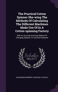 Cover: The Practical Cotton Spinner She-wing The Methods Of Calculating The Different Machines Made Use Of In A Cotton-spinning Factory - Palala Press