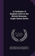 Cover: A Catalogue of English Coins in the British Museum. Anglo-Saxon Series - Palala Press