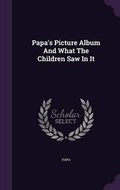 Cover: Papa's Picture Album And What The Children Saw In It - Palala Press
