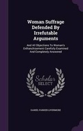 Cover: Woman Suffrage Defended By Irrefutable Arguments - Palala Press