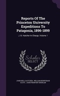 Cover: Reports Of The Princeton University Expeditions To Patagonia, 1896-1899 - Palala Press