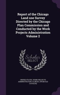 Enlarge image Cover: Report of the Chicago Land use Survey Directed by the Chicago Plan Commission and Conducted by the Work Projects Administration Volume 2 - Palala Press