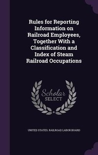 Enlarge image Cover: Rules for Reporting Information on Railroad Employees, Together With a Classification and Index of Steam Railroad Occupations - Palala Press