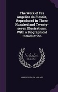 Cover: The Work of Fra Angelico da Fiesole, Reproduced in Three Hundred and Twenty-seven Illustrations; With a Biographical Introduction - Palala Press