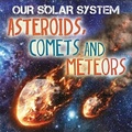 Cover: Our Solar System: Asteroids, Comets and Meteors - Wayland