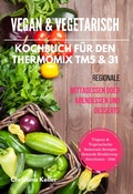 Cover: Vegan & Vegetarisch Kochbuch f&uuml;r den Thermomix TM5 & 31 Regionale Mittagessen oder Abendessen und Desserts Vegane & Vegetarische Saisonale Rezepte Gesunde Ern&auml;hrung - Abnehmen - Di&auml;t - Books on Demand