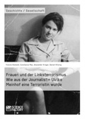 Cover: Frauen und der Linksterrorismus. Wie aus der Journalistin Ulrike Meinhof eine Terroristin wurde - ScienceFactory