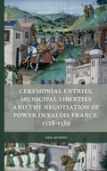 Cover: Ceremonial Entries, Municipal Liberties and the Negotiation of Power in Valois France, 1328-1589 - Brill