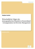 Cover: Wirtschaftliche Folgen des demographischen Wandels in Deutschland - Loesungsansaetze im Diversity Management - diplom.de